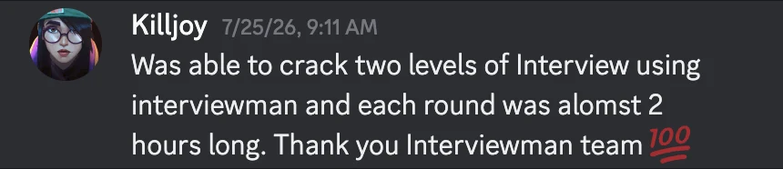Discord message from Killjoy on July 25, 2026: Was able to crack two levels of Interview using interviewman and each round was alomst 2 hours long. Thank you Interviewman team